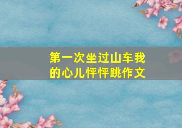 第一次坐过山车我的心儿怦怦跳作文