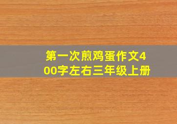 第一次煎鸡蛋作文400字左右三年级上册