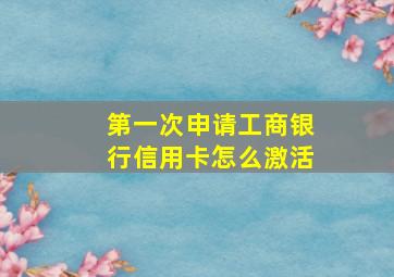 第一次申请工商银行信用卡怎么激活