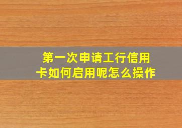 第一次申请工行信用卡如何启用呢怎么操作