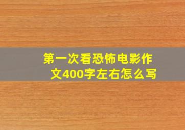 第一次看恐怖电影作文400字左右怎么写