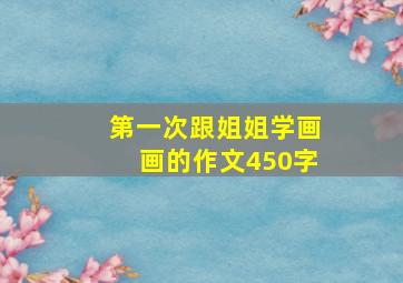 第一次跟姐姐学画画的作文450字