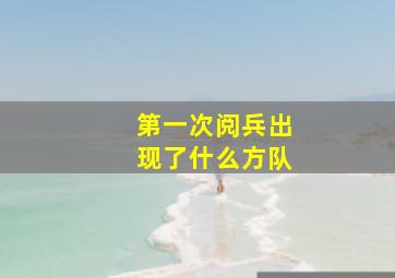 第一次阅兵出现了什么方队