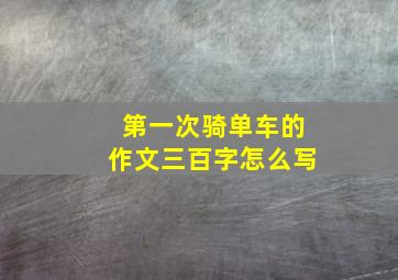 第一次骑单车的作文三百字怎么写