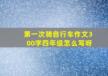 第一次骑自行车作文300字四年级怎么写呀