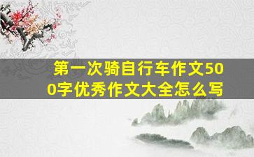 第一次骑自行车作文500字优秀作文大全怎么写