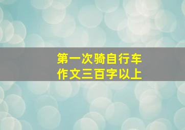 第一次骑自行车作文三百字以上