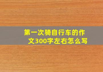 第一次骑自行车的作文300字左右怎么写