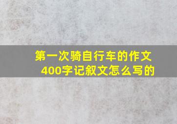 第一次骑自行车的作文400字记叙文怎么写的