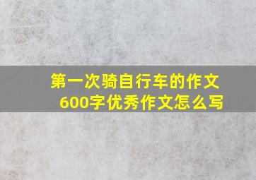 第一次骑自行车的作文600字优秀作文怎么写