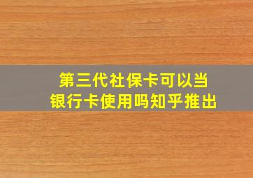 第三代社保卡可以当银行卡使用吗知乎推出