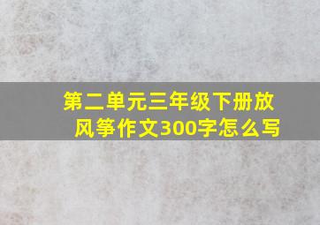 第二单元三年级下册放风筝作文300字怎么写