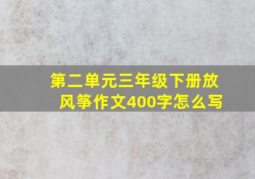 第二单元三年级下册放风筝作文400字怎么写