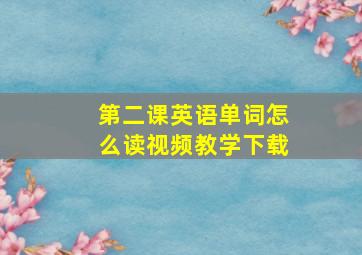 第二课英语单词怎么读视频教学下载