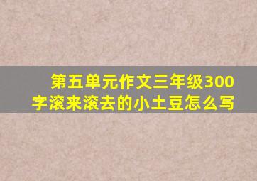 第五单元作文三年级300字滚来滚去的小土豆怎么写