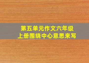 第五单元作文六年级上册围绕中心意思来写