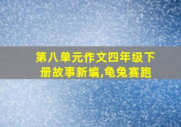 第八单元作文四年级下册故事新编,龟兔赛跑