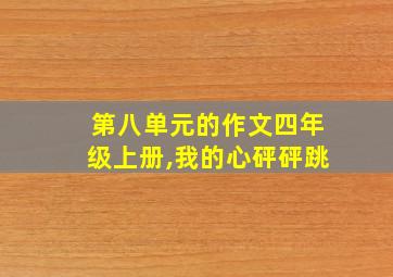 第八单元的作文四年级上册,我的心砰砰跳