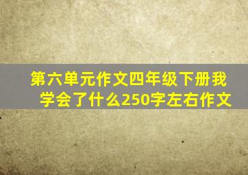 第六单元作文四年级下册我学会了什么250字左右作文