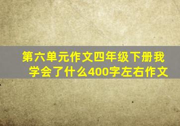 第六单元作文四年级下册我学会了什么400字左右作文