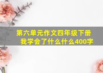 第六单元作文四年级下册我学会了什么什么400字