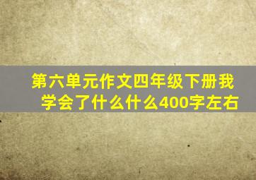 第六单元作文四年级下册我学会了什么什么400字左右