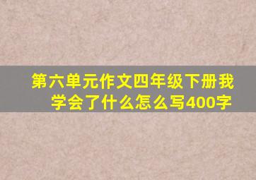 第六单元作文四年级下册我学会了什么怎么写400字