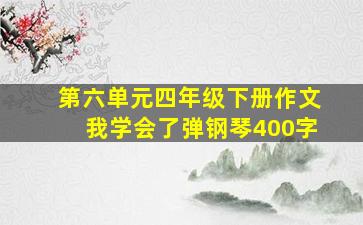 第六单元四年级下册作文我学会了弹钢琴400字