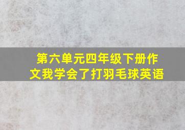 第六单元四年级下册作文我学会了打羽毛球英语