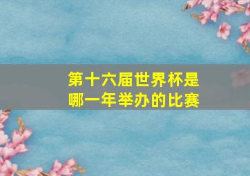 第十六届世界杯是哪一年举办的比赛