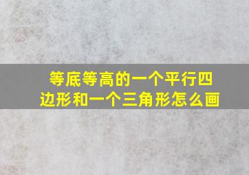 等底等高的一个平行四边形和一个三角形怎么画