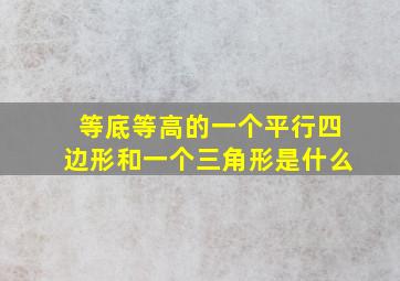 等底等高的一个平行四边形和一个三角形是什么