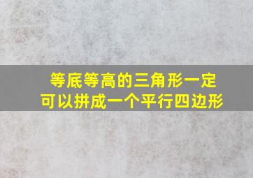 等底等高的三角形一定可以拼成一个平行四边形