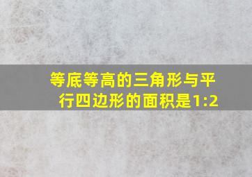 等底等高的三角形与平行四边形的面积是1:2