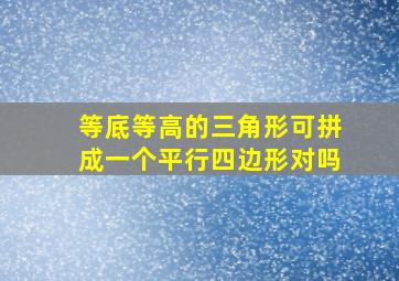 等底等高的三角形可拼成一个平行四边形对吗