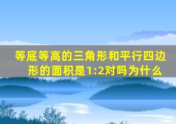 等底等高的三角形和平行四边形的面积是1:2对吗为什么