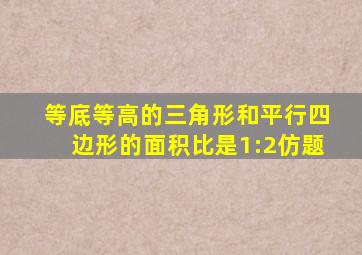 等底等高的三角形和平行四边形的面积比是1:2仿题