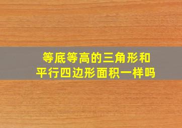 等底等高的三角形和平行四边形面积一样吗