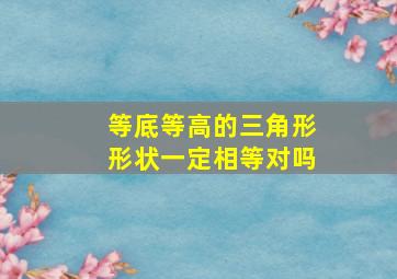 等底等高的三角形形状一定相等对吗