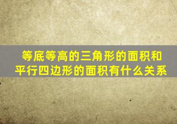 等底等高的三角形的面积和平行四边形的面积有什么关系