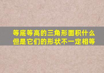 等底等高的三角形面积什么但是它们的形状不一定相等