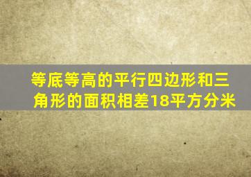 等底等高的平行四边形和三角形的面积相差18平方分米