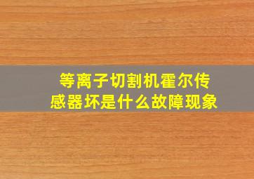 等离子切割机霍尔传感器坏是什么故障现象