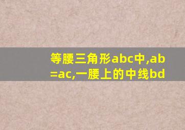 等腰三角形abc中,ab=ac,一腰上的中线bd