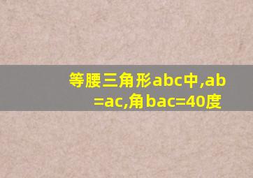 等腰三角形abc中,ab=ac,角bac=40度