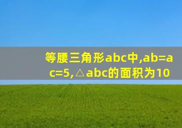 等腰三角形abc中,ab=ac=5,△abc的面积为10