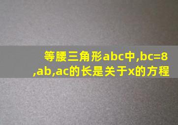 等腰三角形abc中,bc=8,ab,ac的长是关于x的方程