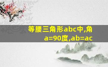 等腰三角形abc中,角a=90度,ab=ac