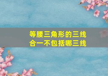 等腰三角形的三线合一不包括哪三线