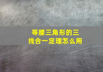 等腰三角形的三线合一定理怎么用